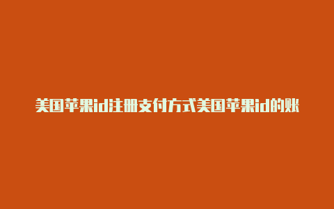 美国苹果id注册支付方式美国苹果id的账单寄送地址