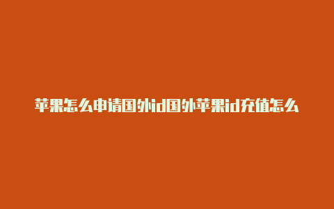 苹果怎么申请国外id国外苹果id充值怎么赚钱