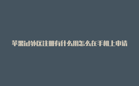 苹果id外区注册有什么用怎么在手机上申请美国苹果id