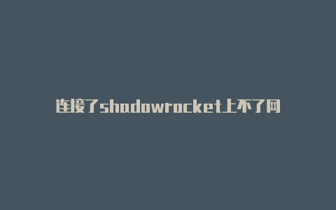 连接了shadowrocket上不了网