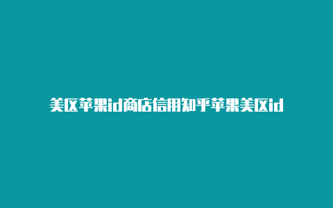 美区苹果id商店信用知乎苹果美区id