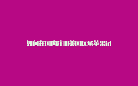 如何在国内注册美国区域苹果id