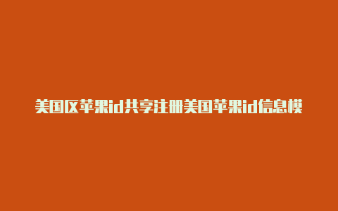 美国区苹果id共享注册美国苹果id信息模板