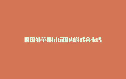 用国外苹果id玩国内游戏会卡吗