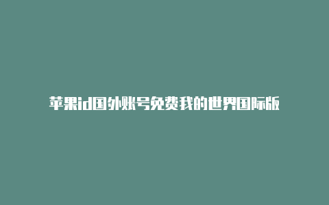 苹果id国外账号免费我的世界国际版