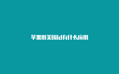 苹果用美国id有什么应用