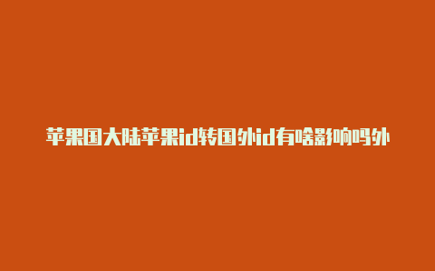 苹果国大陆苹果id转国外id有啥影响吗外id注册怎么设置邮箱