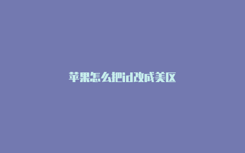 苹果怎么把id改成美区