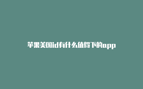 苹果美国id有什么值得下的app