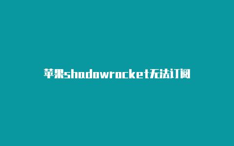 苹果shadowrocket无法订阅