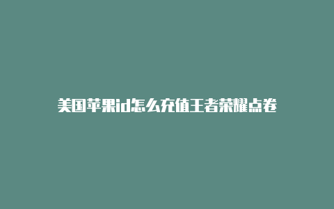 美国苹果id怎么充值王者荣耀点卷