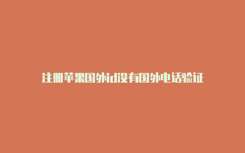 注册苹果国外id没有国外电话验证