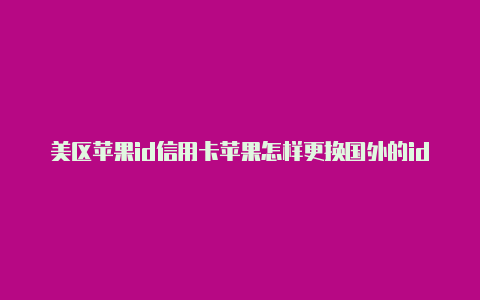 美区苹果id信用卡苹果怎样更换国外的id