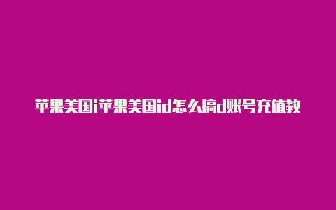 苹果美国i苹果美国id怎么搞d账号充值教程视频