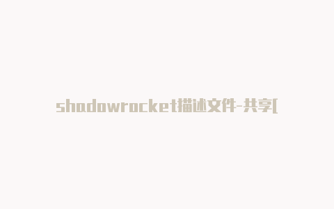 shadowrocket描述文件-共享[苹果怎么关闭小火箭永久免费