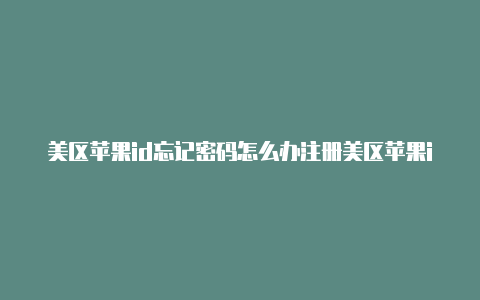 美区苹果id忘记密码怎么办注册美区苹果id用国内信用卡