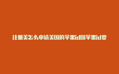 注册美怎么申请美国的苹果id国苹果id要什么邮箱