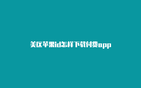 美区苹果id怎样下载付费app