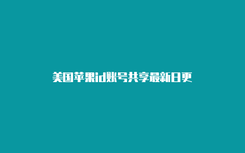 美国苹果id账号共享最新日更