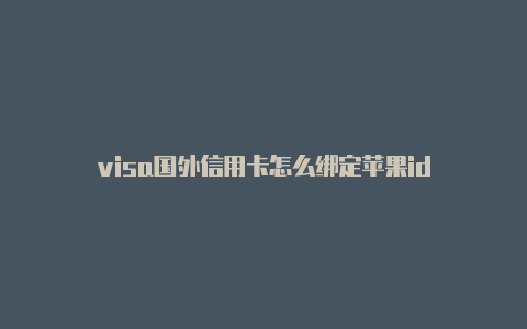 visa国外信用卡怎么绑定苹果id