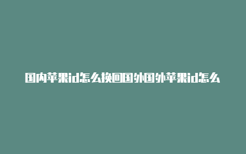 国内苹果id怎么换回国外国外苹果id怎么绑支付宝