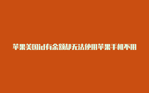 苹果美国id有余额却无法使用苹果手机不用美国id怎么下载方舟