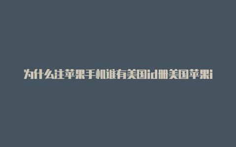 为什么注苹果手机谁有美国id册美国苹果id没有none