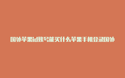 国外苹果id账号能买什么苹果手机登录国外id验证邮件