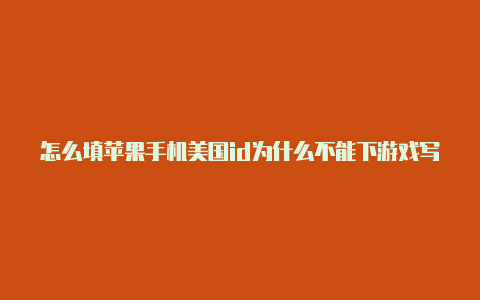 怎么填苹果手机美国id为什么不能下游戏写美国苹果id地址