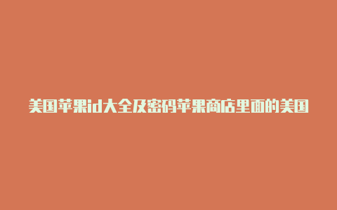 美国苹果id大全及密码苹果商店里面的美国id怎么退掉