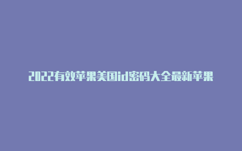 2022有效苹果美国id密码大全最新苹果id美国地址怎么填