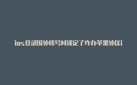 ios登录国外帐号时锁定了咋办苹果外区id充值游戏失败