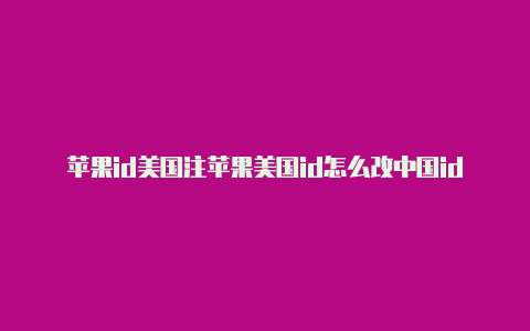 苹果id美国注苹果美国id怎么改中国id册地址