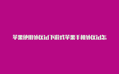 苹果使用外区id下游戏苹果手机外区id怎么登录可以用吗