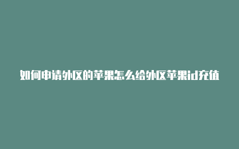 如何申请外区的苹果怎么给外区苹果id充值id