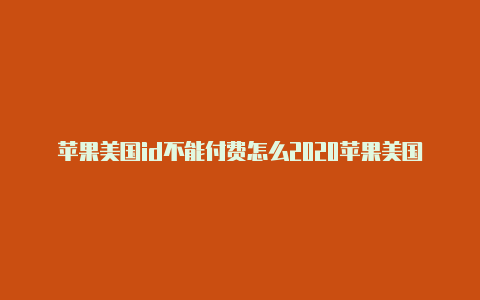 苹果美国id不能付费怎么2020苹果美国id免税州地址办