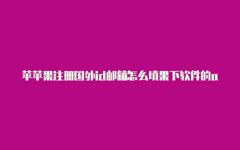 苹苹果注册国外id邮箱怎么填果下软件的app要国外id