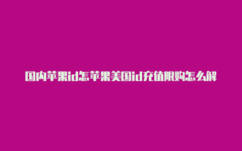 国内苹果id怎苹果美国id充值限购怎么解封么改美国