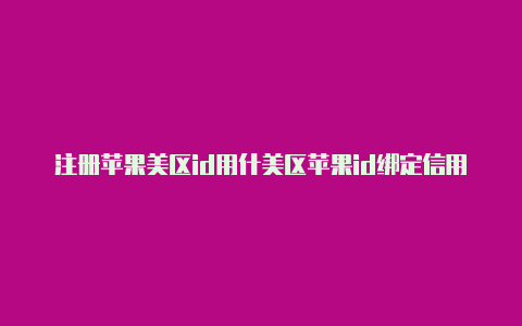 注册苹果美区id用什美区苹果id绑定信用卡么邮箱