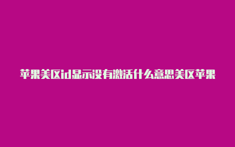 苹果美区id显示没有激活什么意思美区苹果id怎么登录游戏