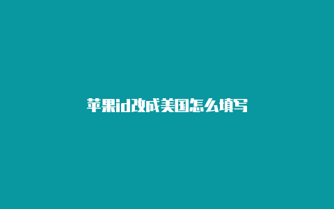 苹果id改成美国怎么填写