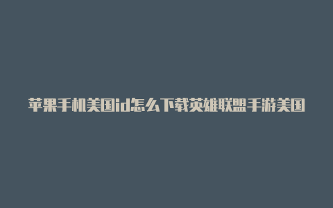 苹果手机美国id怎么下载英雄联盟手游美国苹果id账号及密码大全未锁定