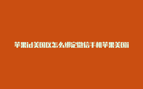 苹果id美国区怎么绑定微信手机苹果美国id注册图解支付