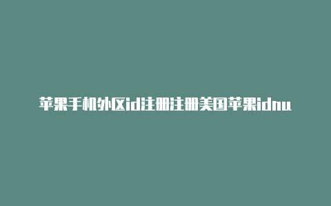 苹果手机外区id注册注册美国苹果idnumber怎么填