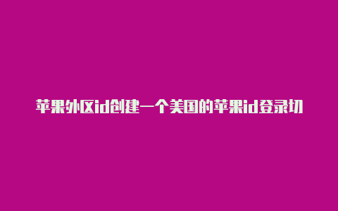 苹果外区id创建一个美国的苹果id登录切换