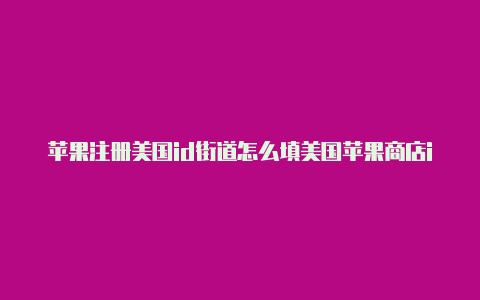 苹果注册美国id街道怎么填美国苹果商店id申请