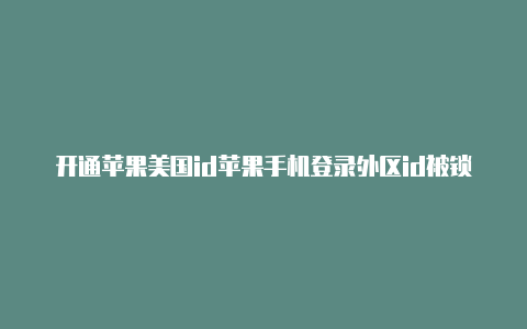 开通苹果美国id苹果手机登录外区id被锁