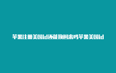 苹果注册美国id还能换回来吗苹果美国id好玩的免费游戏