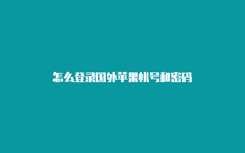 怎么登录国外苹果帐号和密码