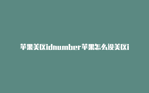 苹果美区idnumber苹果怎么设美区id